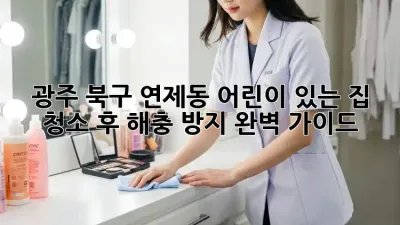 광주 북구 연제동 어린이 있는 집, 청소 후 해충 방지 완벽 가이드