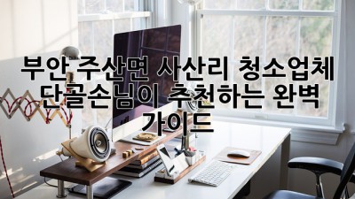 부안 주산면 사산리 청소업체, 단골손님이 추천하는 완벽 가이드🧹