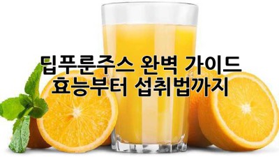 딥푸룬주스 완벽 가이드: 효능부터 섭취법까지